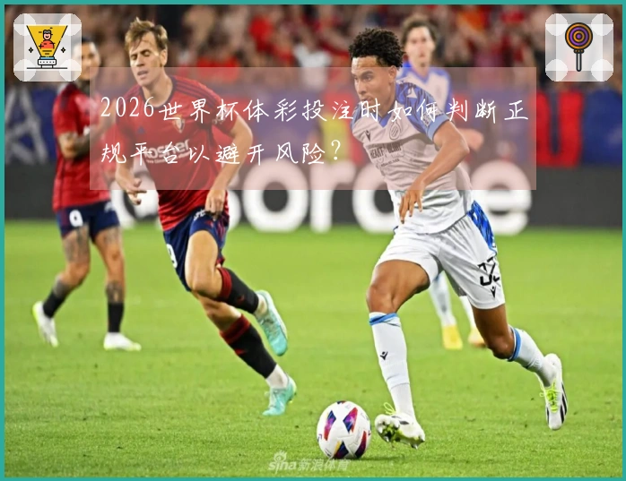 2026世界杯体彩投注时如何判断正规平台以避开风险？