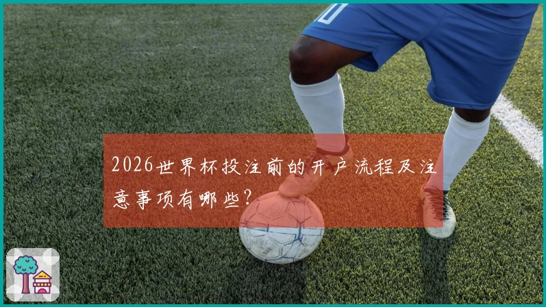 2026世界杯投注前的开户流程及注意事项有哪些？