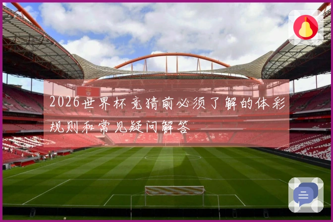 2026世界杯竞猜前必须了解的体彩规则和常见疑问解答
