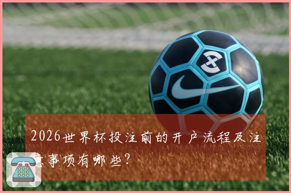 2026世界杯投注前的开户流程及注意事项有哪些？