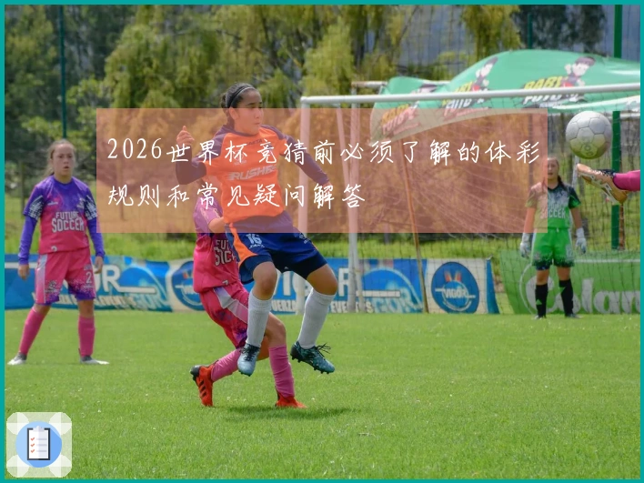 2026世界杯竞猜前必须了解的体彩规则和常见疑问解答