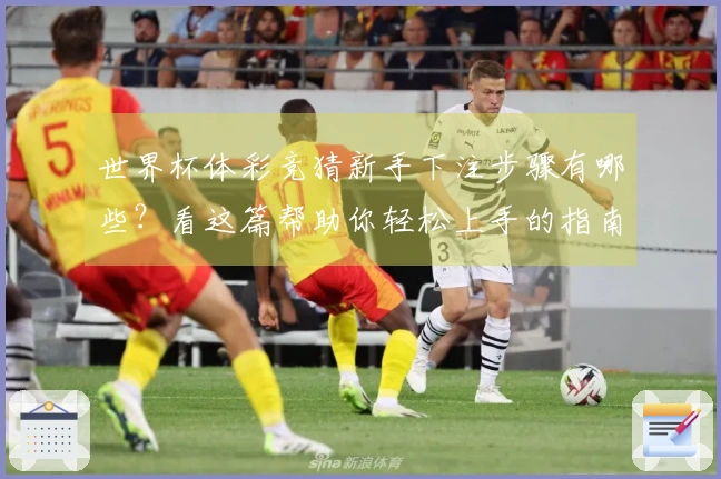 世界杯体彩竞猜新手下注步骤有哪些？看这篇帮助你轻松上手的指南