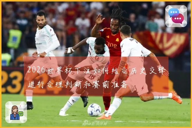 2026世界杯下注如何结合历史交锋进行合理判断和赛前准备